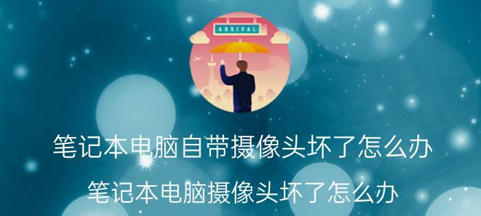 笔记本电脑自带摄像头坏了怎么办 笔记本电脑摄像头坏了怎么办？